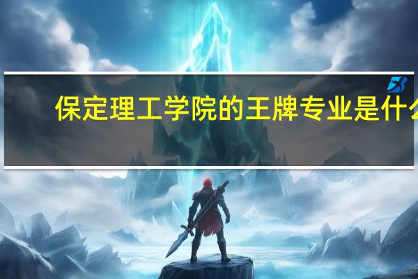 保定理工学院的王牌专业是什么