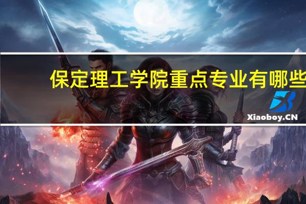 保定理工学院重点专业有哪些