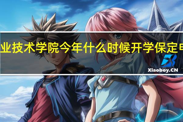 保定电力职业技术学院今年什么时候开学 保定电力职业技术学院