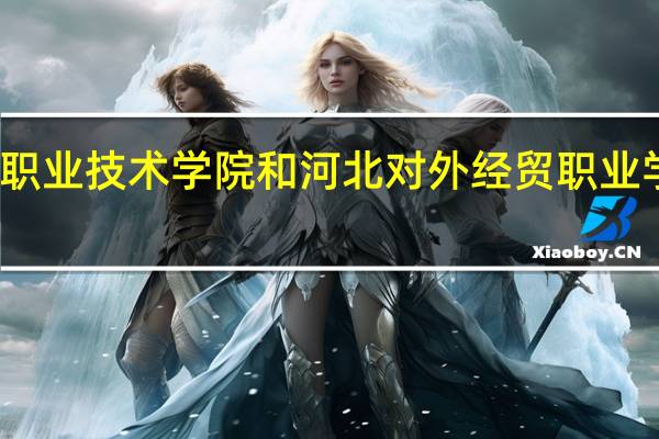 保定电力职业技术学院和河北对外经贸职业学院的专业对比