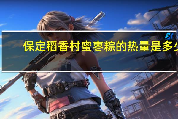 保定稻香村 蜜枣粽的热量是多少