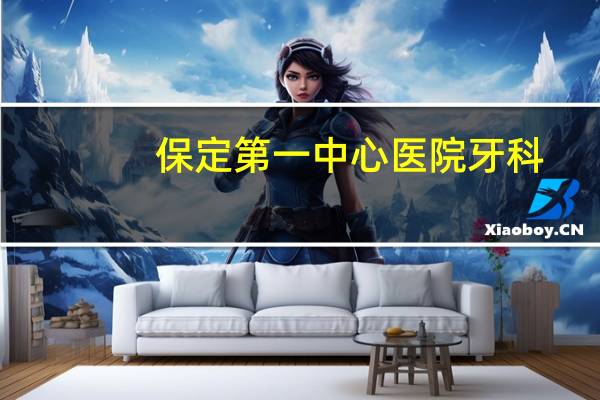 保定第一中心医院牙科？保定哪所医院看牙科好