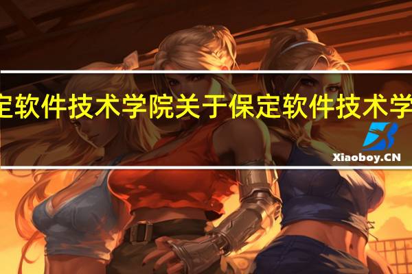 保定软件技术学院 关于保定软件技术学院的介绍
