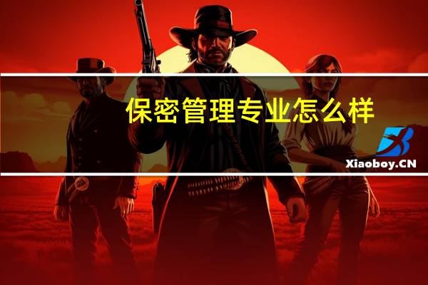 保密管理专业怎么样_主要学什么_就业前景好吗