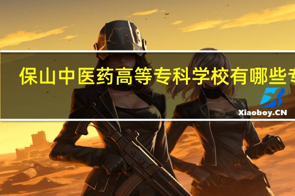 保山中医药高等专科学校有哪些专业