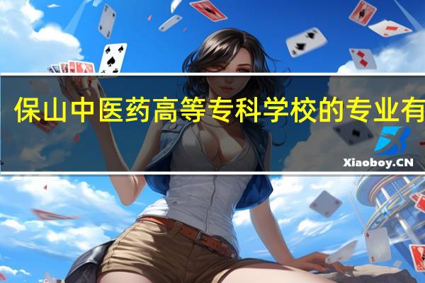 保山中医药高等专科学校的专业有哪些