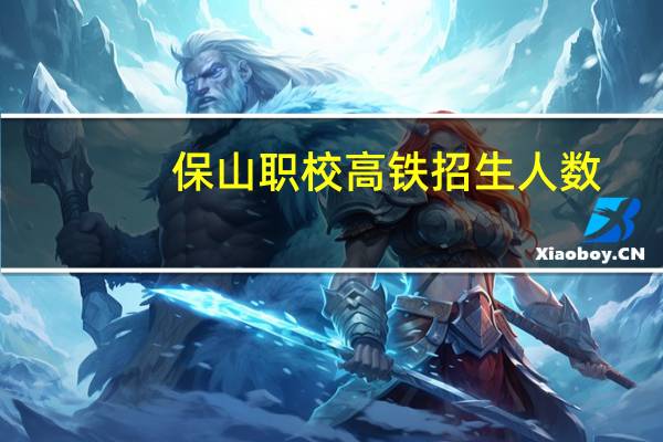 保山职校高铁招生人数
