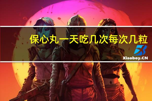 保心丸一天吃几次每次几粒（保心丸）