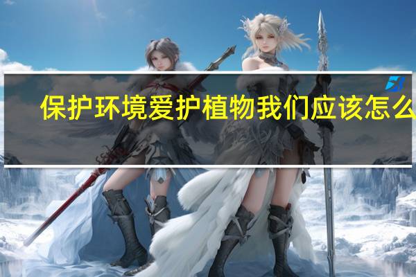 保护环境爱护植物我们应该怎么做