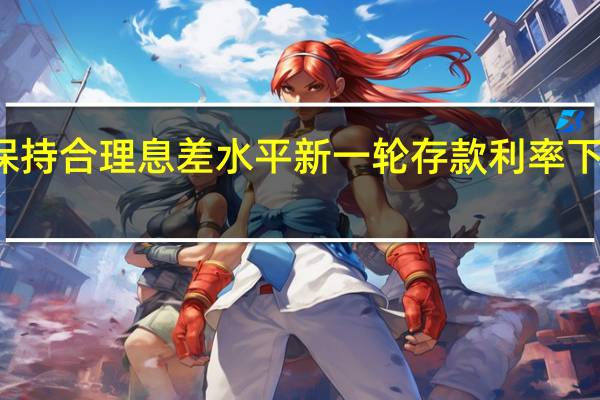 保持合理息差水平 新一轮存款利率下调可期