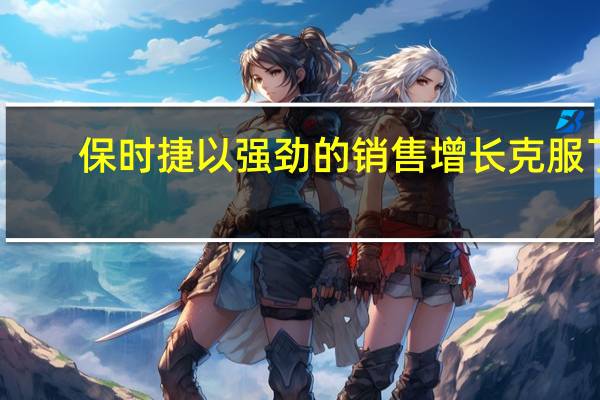 保时捷以强劲的销售增长克服了