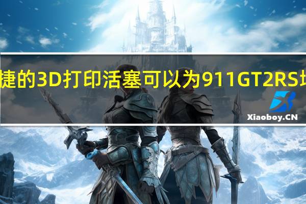 保时捷的3D打印活塞可以为911 GT2 RS增加30马力