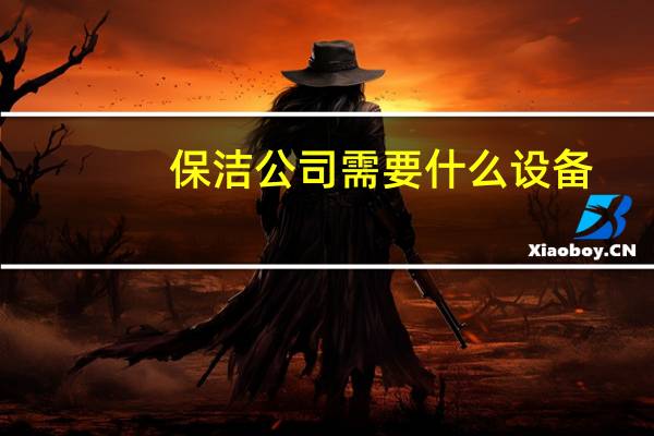 保洁公司需要什么设备（保洁公司需要什么资质）