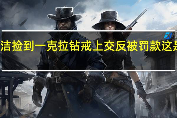 保洁捡到一克拉钻戒上交反被罚款 这是怎样的