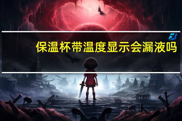 保温杯带温度显示会漏液吗
