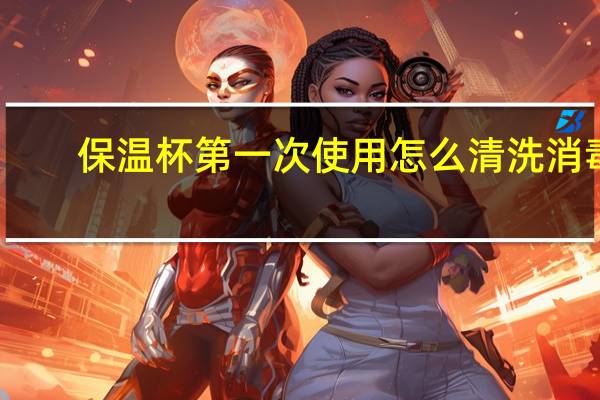 保温杯第一次使用怎么清洗消毒（保温杯第一次使用怎么清洗）