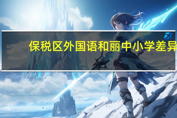 保税区外国语和丽中小学差异