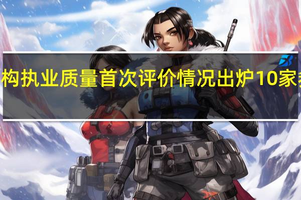 保荐机构执业质量首次评价情况出炉 10家券商获评A类