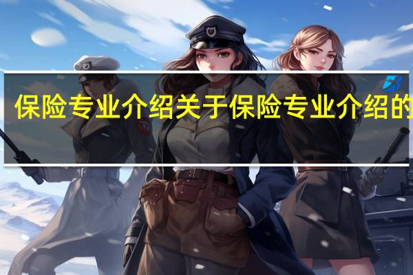 保险专业介绍 关于保险专业介绍的介绍