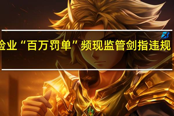 保险业“百万罚单”频现 监管剑指违规“重灾区”