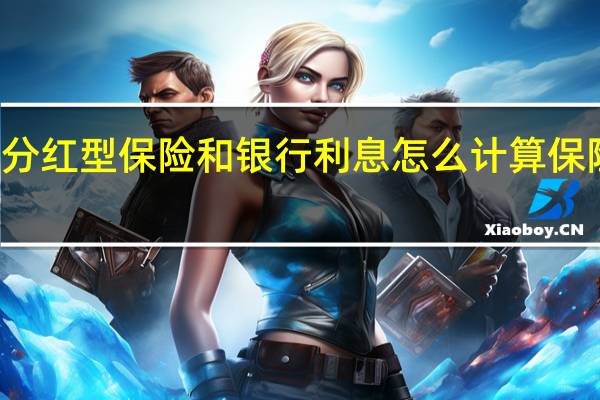 保险公司分红型保险和银行利息怎么计算 保险公司分红排名