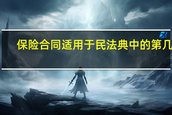 保险合同适用于民法典中的第几条