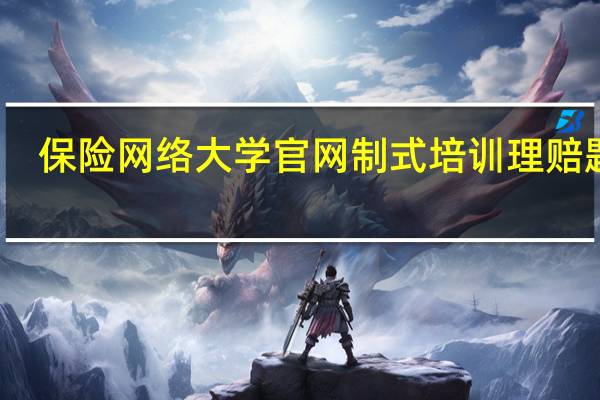 保险网络大学官网制式培训理赔题库（保险网络大学官网）