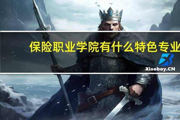 保险职业学院有什么特色专业
