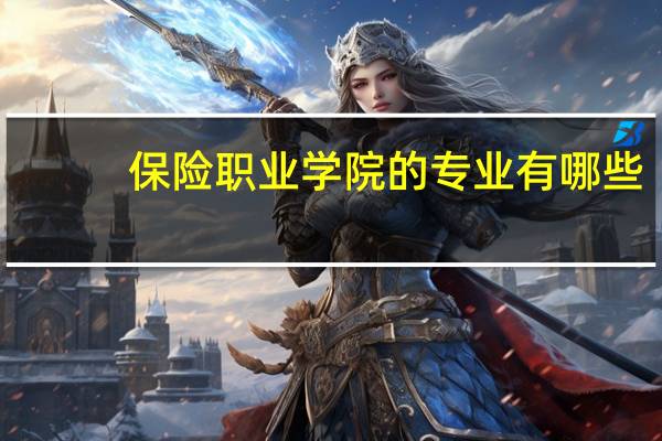 保险职业学院的专业有哪些