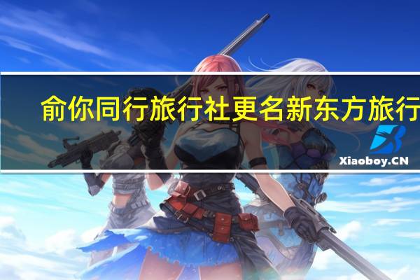 俞你同行旅行社更名新东方旅行社