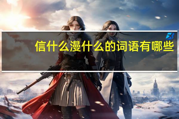 信什么漫什么的词语有哪些?