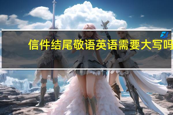 信件结尾敬语英语需要大写吗（信件结尾敬语）