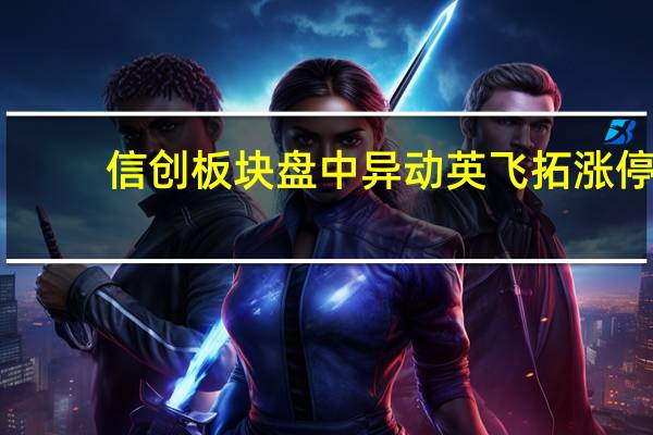 信创板块盘中异动 英飞拓涨停