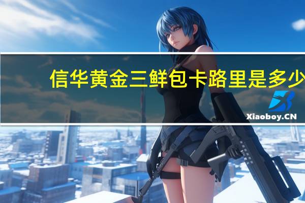 信华 黄金三鲜包卡路里是多少