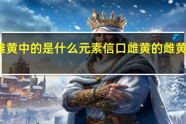 信口雌黄中的是什么元素 信口雌黄的雌黄指的是什么