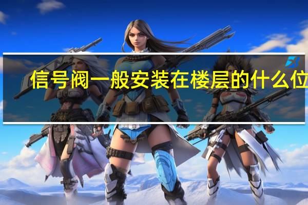信号阀一般安装在楼层的什么位置