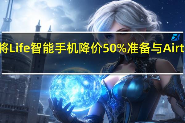 信实将Life智能手机降价50% 准备与Airtel直接竞争