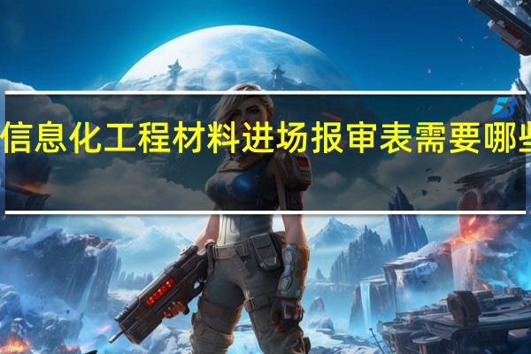 信息化工程材料进场报审表需要哪些资料