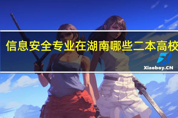 信息安全专业在湖南哪些二本高校开设