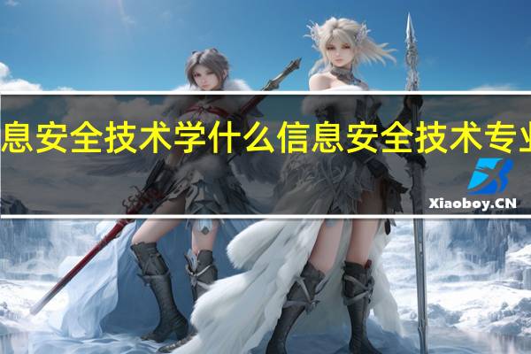 信息安全技术学什么信息安全技术专业的介绍