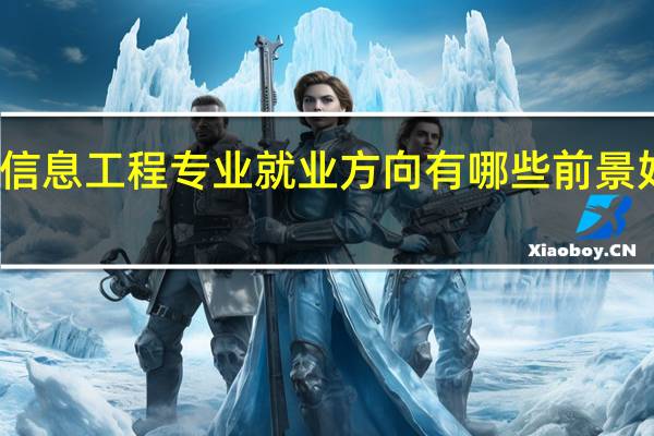 信息工程专业就业方向有哪些 前景好不好