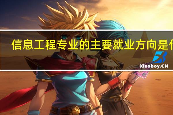 信息工程专业的主要就业方向是什么