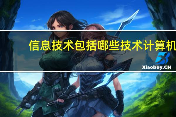 信息技术包括哪些技术计算机（信息技术包括哪些技术）