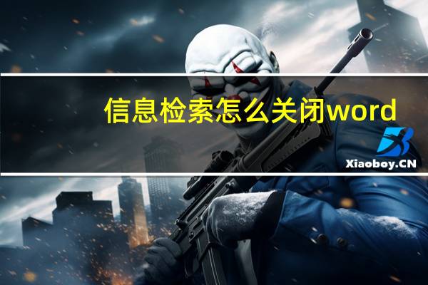 信息检索怎么关闭word（信息检索怎么关闭）