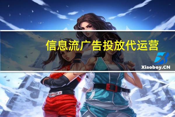 信息流广告投放代运营（信息流广告投放）