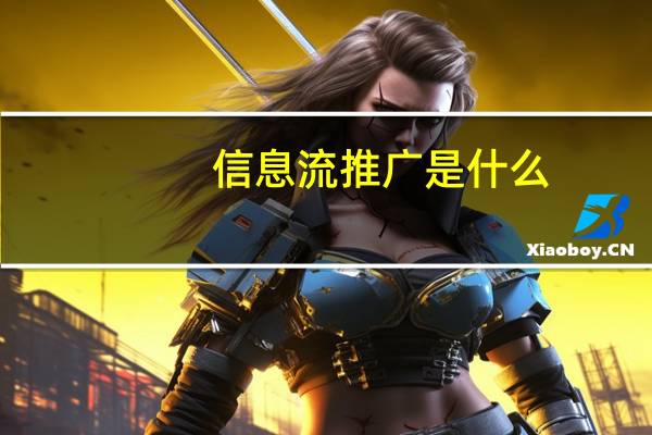 信息流推广是什么(信息流推广)