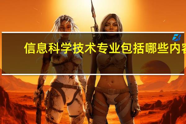 信息科学技术专业包括哪些内容