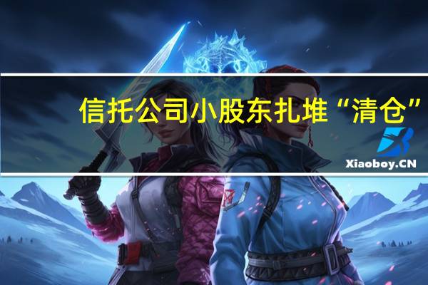 信托公司小股东扎堆“清仓”