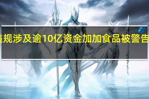 信披违规涉及逾10亿资金 加加食品被警告并罚款40万