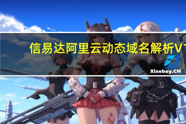 信易达阿里云动态域名解析 V1.0 绿色版(信易达阿里云动态域名解析 V1.0 绿色版功能简介)